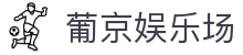 葡京娱乐场|葡京娱乐场_新葡京在线官网平台集团官网集团娱乐平台欢迎您